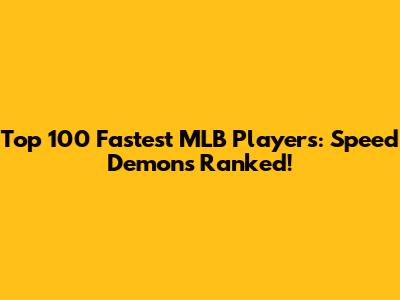 Top 100 Fastest MLB Players: Speed Demons Ranked!