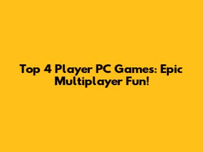 Top 4 Player PC Games: Epic Multiplayer Fun!