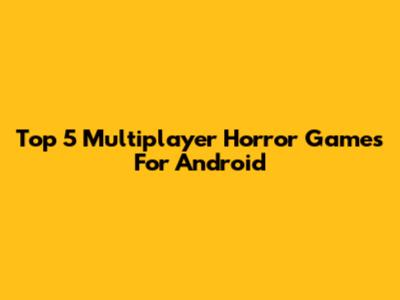 Top 5 Multiplayer Horror Games For Android