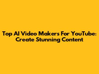 Top AI Video Makers For YouTube: Create Stunning Content
