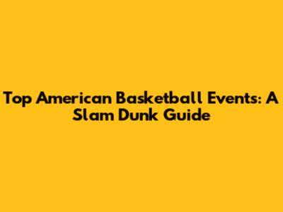 Top American Basketball Events: A Slam Dunk Guide