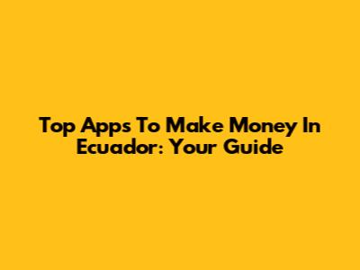 Top Apps To Make Money In Ecuador: Your Guide