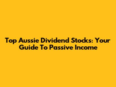 Top Aussie Dividend Stocks: Your Guide To Passive Income