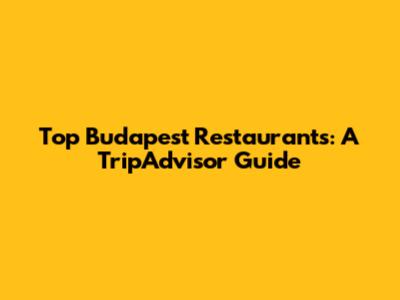 Top Budapest Restaurants: A TripAdvisor Guide
