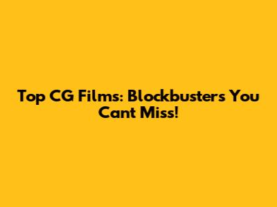 Top CG Films: Blockbusters You Can't Miss!