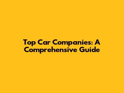 Top Car Companies: A Comprehensive Guide