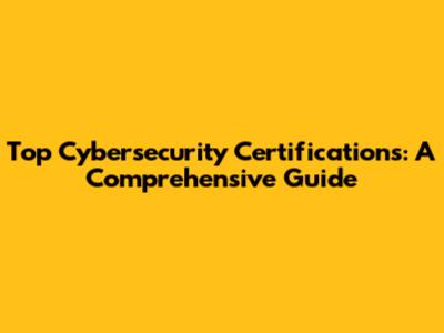 Top Cybersecurity Certifications: A Comprehensive Guide