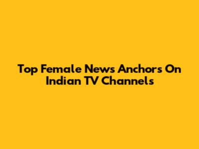 Top Female News Anchors On Indian TV Channels