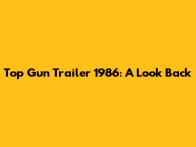 Top Gun Trailer 1986: A Look Back