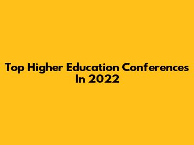 Top Higher Education Conferences In 2022