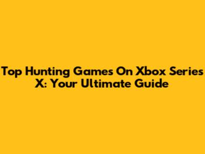 Top Hunting Games On Xbox Series X: Your Ultimate Guide