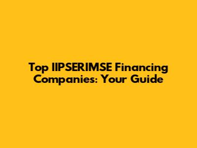 Top IIPSERIMSE Financing Companies: Your Guide