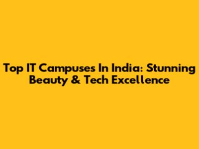 Top IT Campuses In India: Stunning Beauty & Tech Excellence