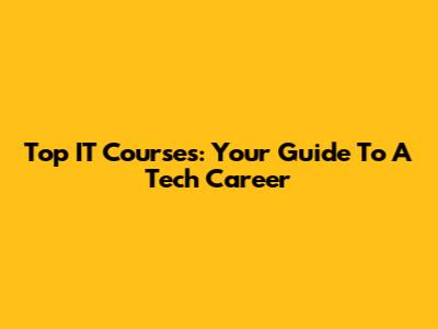 Top IT Courses: Your Guide To A Tech Career