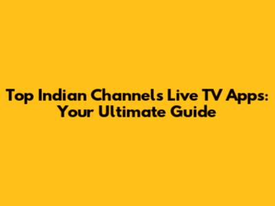 Top Indian Channels Live TV Apps: Your Ultimate Guide