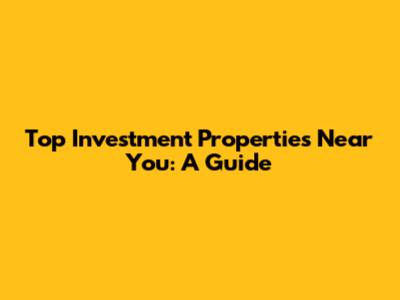 Top Investment Properties Near You: A Guide