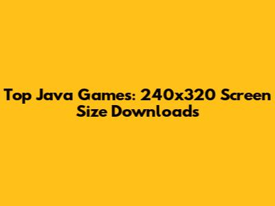 Top Java Games: 240x320 Screen Size Downloads
