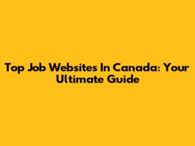 Top Job Websites In Canada: Your Ultimate Guide