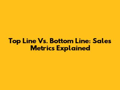 Top Line Vs. Bottom Line: Sales Metrics Explained