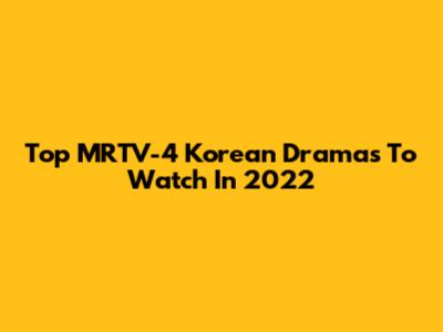 Top MRTV-4 Korean Dramas To Watch In 2022