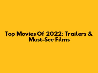 Top Movies Of 2022: Trailers & Must-See Films
