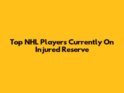 Top NHL Players Currently On Injured Reserve