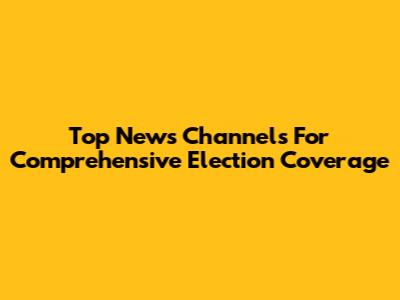 Top News Channels For Comprehensive Election Coverage