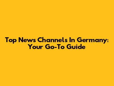 Top News Channels In Germany: Your Go-To Guide