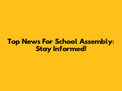 Top News For School Assembly: Stay Informed!
