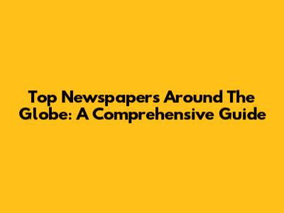 Top Newspapers Around The Globe: A Comprehensive Guide