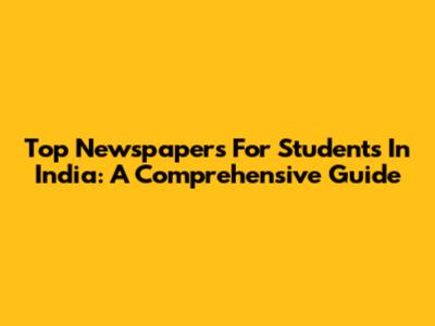Top Newspapers For Students In India: A Comprehensive Guide