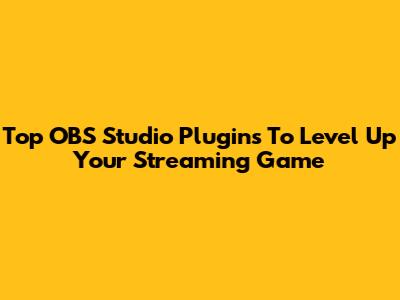 Top OBS Studio Plugins To Level Up Your Streaming Game