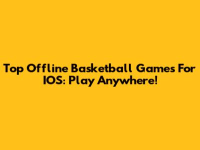 Top Offline Basketball Games For IOS: Play Anywhere!