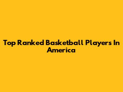 Top Ranked Basketball Players In America