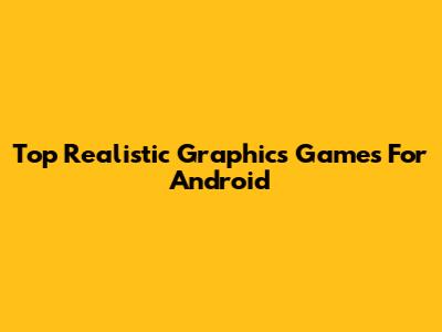 Top Realistic Graphics Games For Android