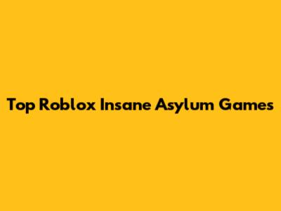 Top Roblox Insane Asylum Games