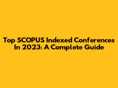 Top SCOPUS Indexed Conferences In 2023: A Complete Guide