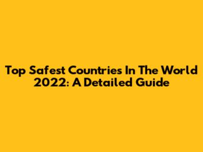 Top Safest Countries In The World 2022: A Detailed Guide