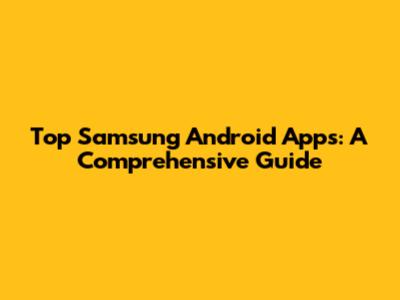 Top Samsung Android Apps: A Comprehensive Guide