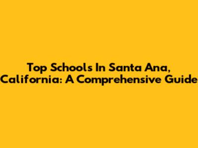 Top Schools In Santa Ana, California: A Comprehensive Guide