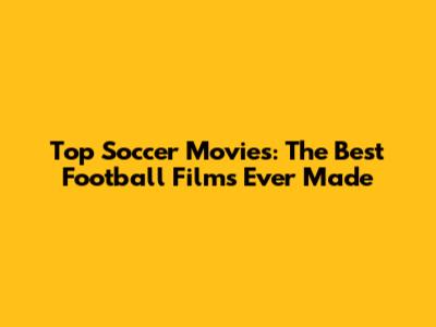 Top Soccer Movies: The Best Football Films Ever Made