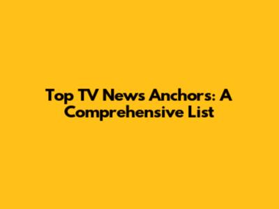 Top TV News Anchors: A Comprehensive List
