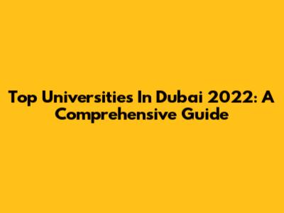 Top Universities In Dubai 2022: A Comprehensive Guide