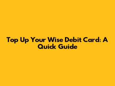 Top Up Your Wise Debit Card: A Quick Guide