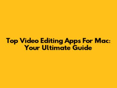 Top Video Editing Apps For Mac: Your Ultimate Guide