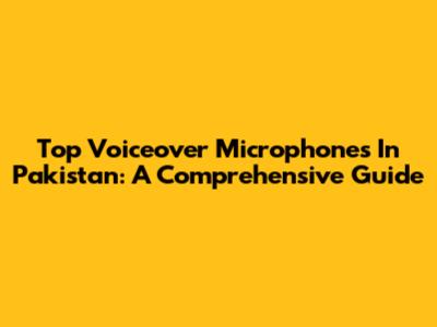 Top Voiceover Microphones In Pakistan: A Comprehensive Guide