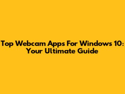 Top Webcam Apps For Windows 10: Your Ultimate Guide