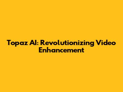 Topaz AI: Revolutionizing Video Enhancement