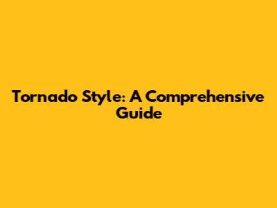 Tornado Style: A Comprehensive Guide