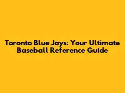 Toronto Blue Jays: Your Ultimate Baseball Reference Guide